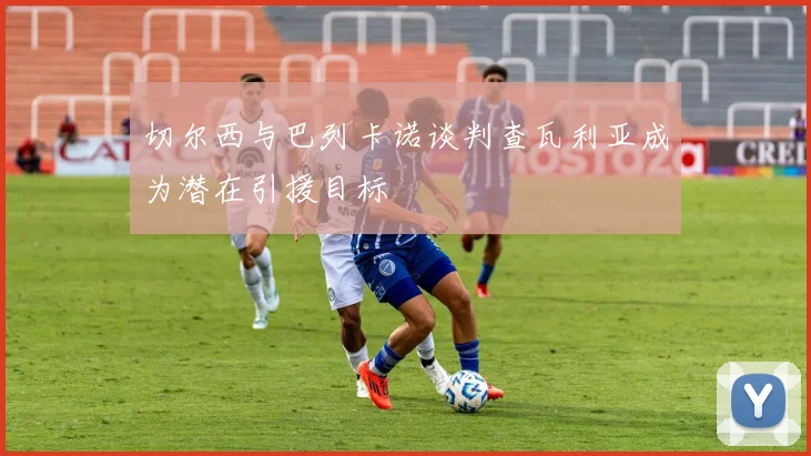 切尔西与巴列卡诺谈判查瓦利亚成为潜在引援目标