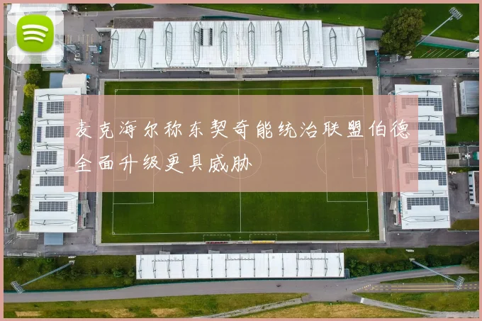 麦克海尔称东契奇能统治联盟伯德全面升级更具威胁