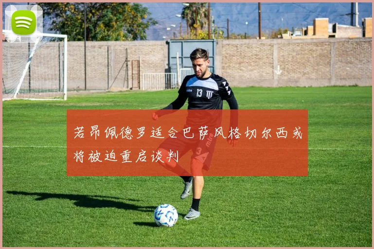 若昂佩德罗适合巴萨风格切尔西或将被迫重启谈判