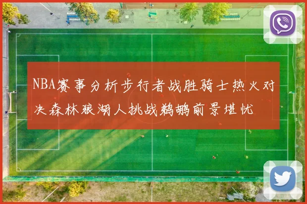 NBA赛事分析步行者战胜骑士热火对决森林狼湖人挑战鹈鹕前景堪忧