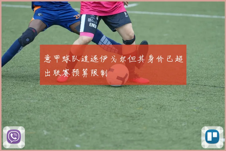 意甲球队追逐伊戈尔但其身价已超出联赛预算限制