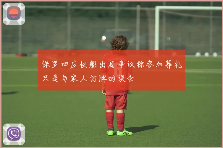 保罗回应快船出局争议称参加葬礼只是与家人打牌的误会