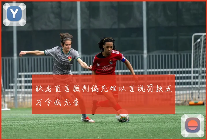 狄龙直言裁判偏见难以言说罚款五万令我无奈