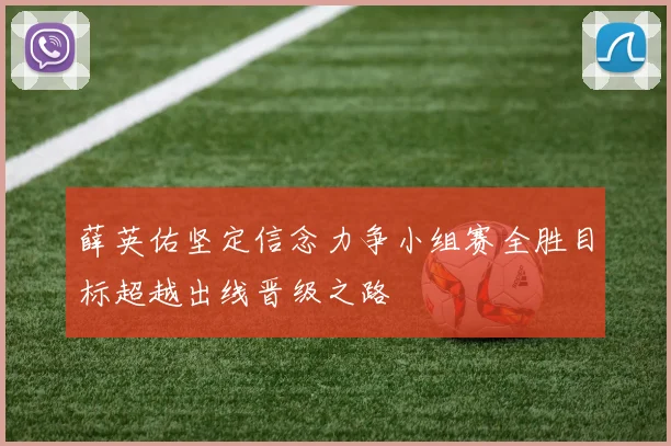 薛英佑坚定信念力争小组赛全胜目标超越出线晋级之路